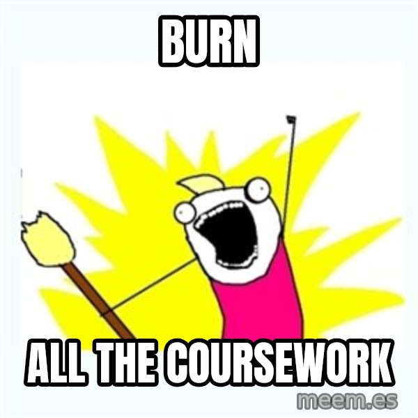 All the things meme: burn / all the coursework