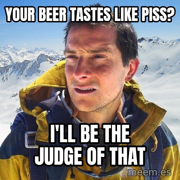 Bear Grylls Loneliness meme: your beer tastes like piss? / i'll be the judge of that