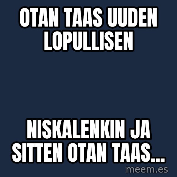 Katainen Perkele meme: otan  taas      uuden       lopullisen / niskalenkin    ja sitten  otan   taas...