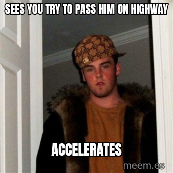 Scumbag Steve meme: sees you try to pass him on highway / accelerates