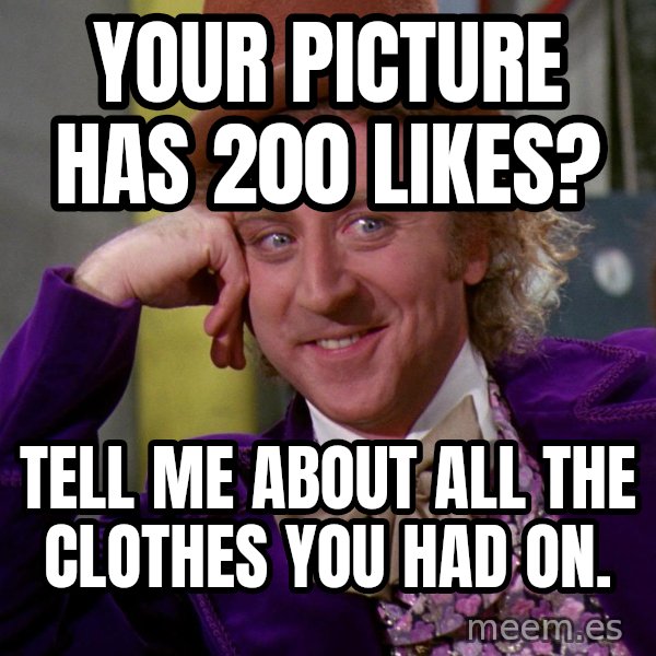 Willy Wonka meme: your picture has 200 likes? / Tell me about all the clothes you had on.