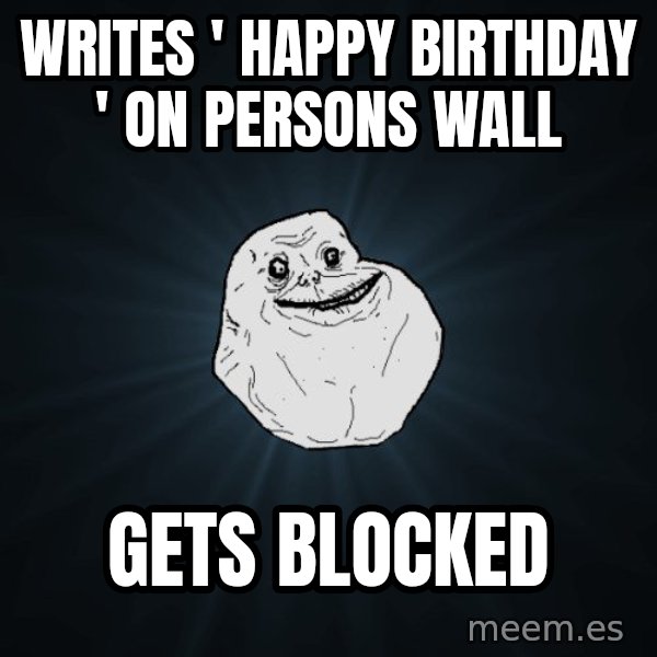 Forever Alone meme: Writes ' Happy birthday ' on persons wall / gets blocked