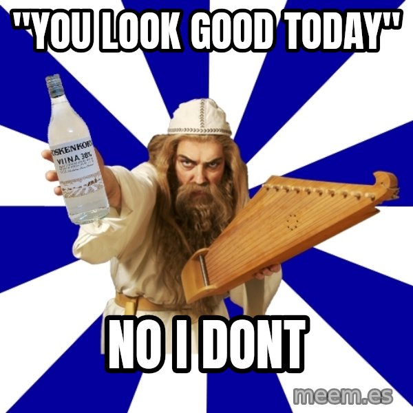 FinnishProblems meme: "you look good today" / no i dont