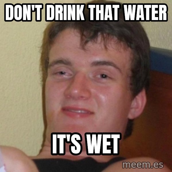 Really Stoned Guy meme: don't drink that water / it's wet