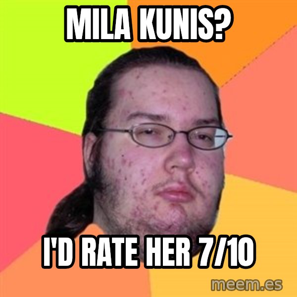 Butthurt Dweller meme: Mila kunis? / i'd rate her 7/10