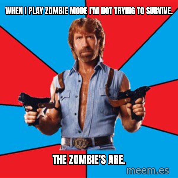 Chuck Norris  meme: When i play zombie mode i'm not trying to survive. / the zombie's are.