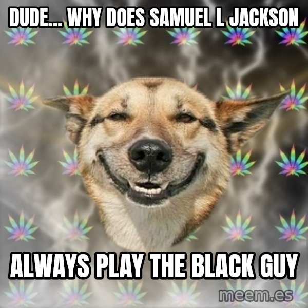 Stoner Dog meme: dude... why does samuel l jackson / always play the black guy