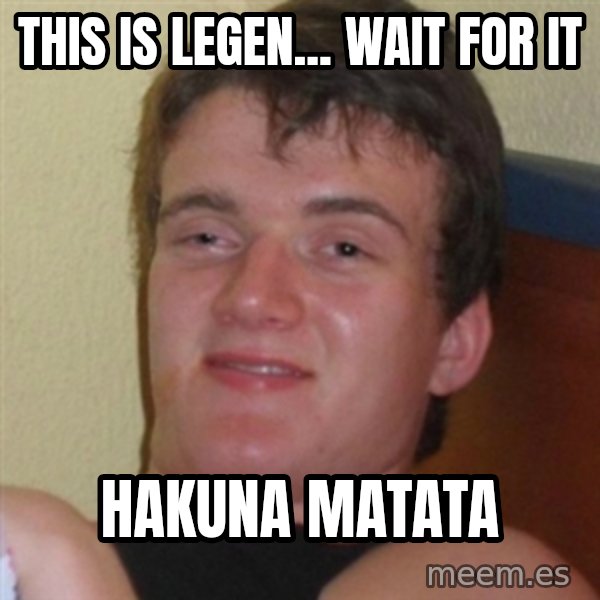 Really highguy meme: This is legen... wait for it / HAKUNA MATATA