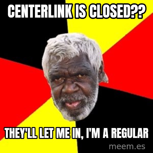 Aboriginal meme: CentErlink is cloSed?? / They'll let me in, I'm a regular