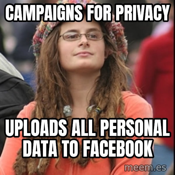 College Liberal meme: CAMPAIGNS FOR PRIVACY / UPLOADS ALL PERSONAL DATA TO FACEBOOK