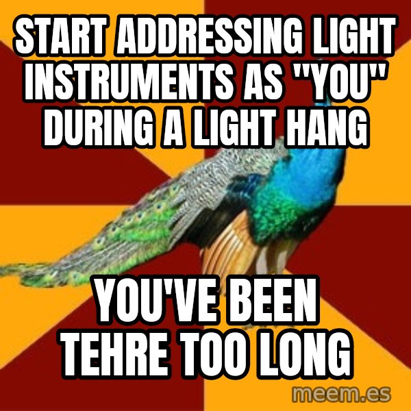 Thespian Peacock meme: start addressing light instruments as "you" during a light hang / you've been tehre too long