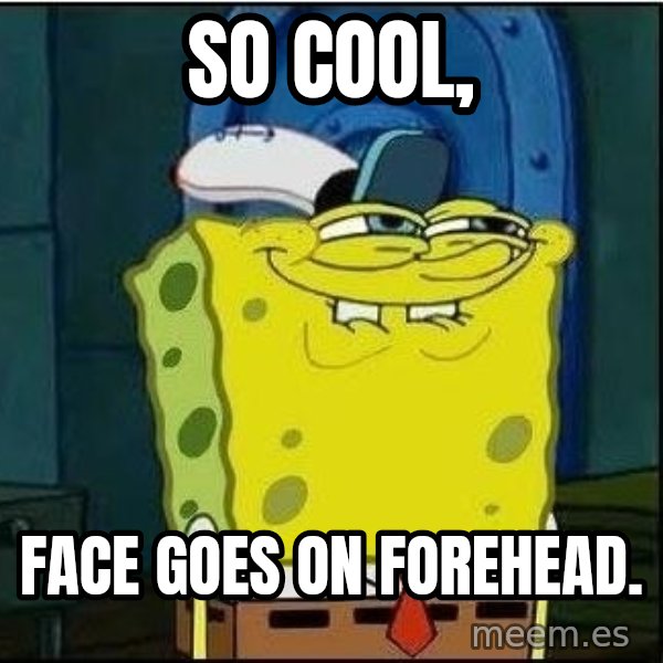 Spongebob Face meme: so cool, / Face goes on forehead.