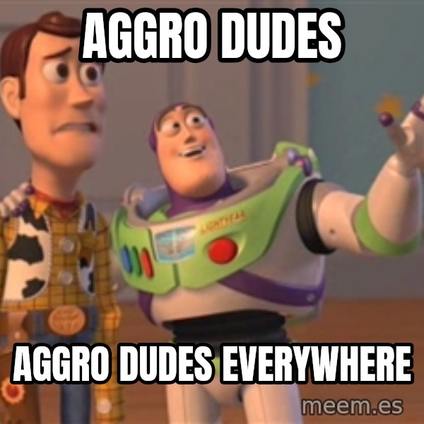 Tseverywhere meme: Aggro Dudes / Aggro dudes everywhere