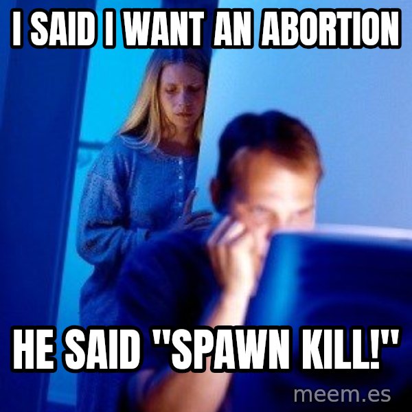 Internet Husband meme: I Said i want an abortion / he said "spawn kill!"
