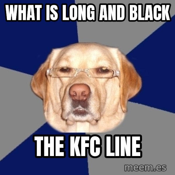 Racist Dawg meme: What is long and black / the kfc line