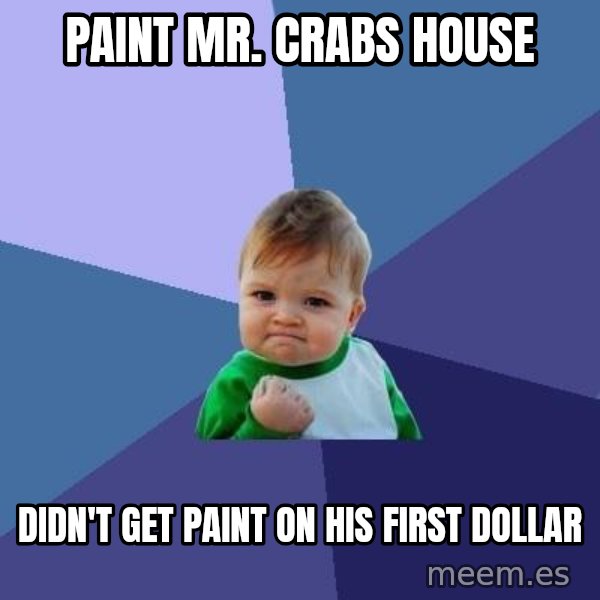 Success Kid meme: paint mr. crabs house / didn't get paint on his first dollar