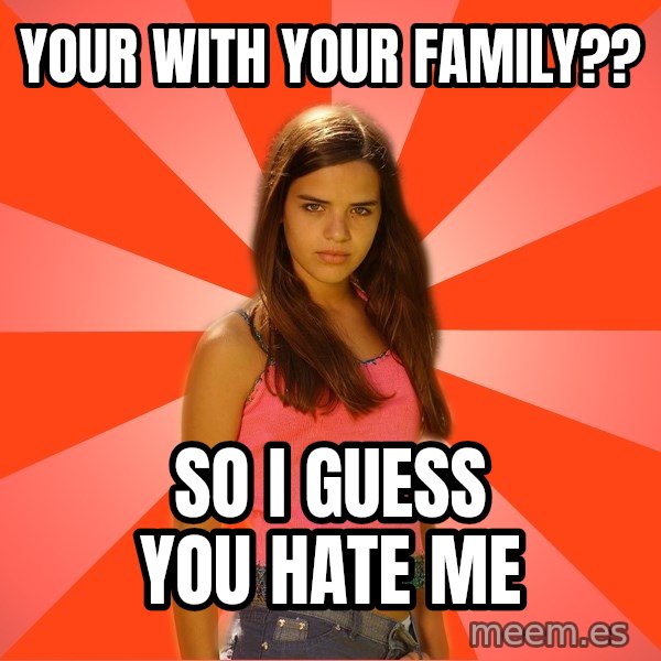 Jealous Girl meme: Your with your family?? / So i Guess you hate me