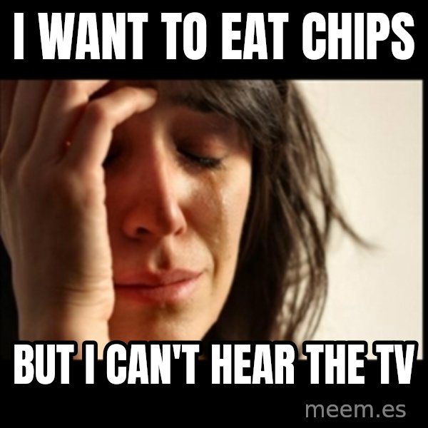 First World Problems meme: I want to eat chips / but i can't hear the tv