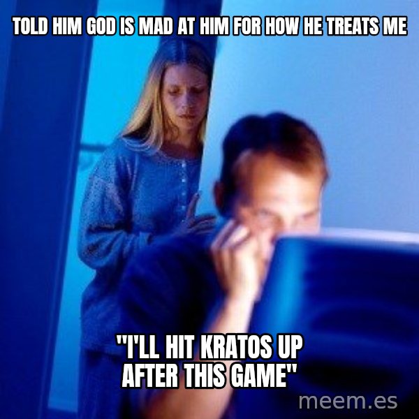 Internet Husband meme: Told him God is mad at him for how he treats me / "I'll hit Kratos up after this game"