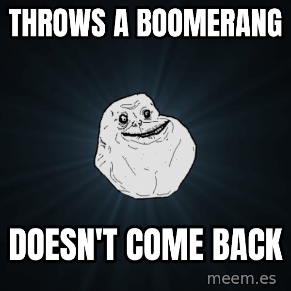 Forever Alone meme: Throws a boomerang / doesn't come back