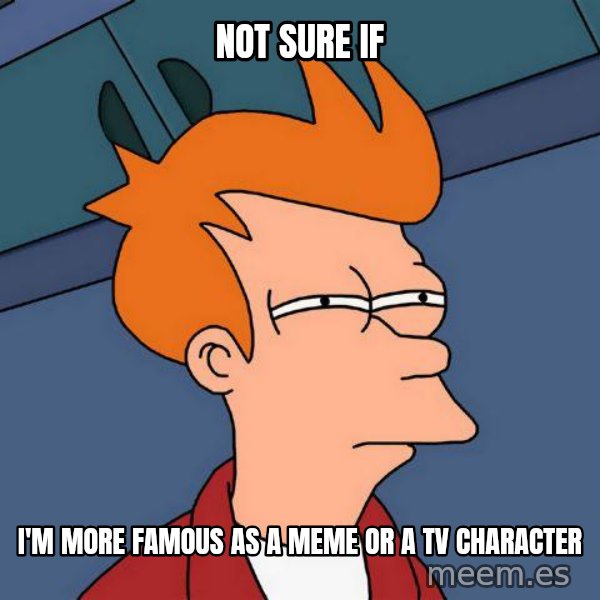 Futurama Fry meme: not sure if / I'm more famous as a meme or a tv Character