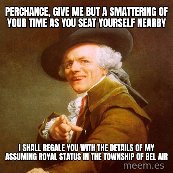 Joseph Ducreux meme: Perchance, give me but a smattering of your time as you seat yourself nearby / I shall regale you with the details of my assuming royal status in the township of bel air