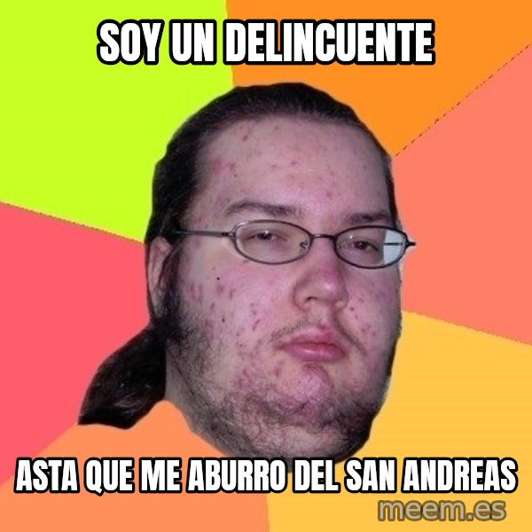 gordo granudo meme: soy un delincuente / asta que me aburro del san andreas