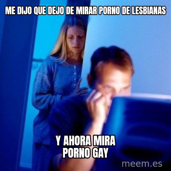 Internet Husband meme: ME DIJO QUE DEJO DE MIRAR PORNO de lesbianas / y ahora mira porno gay