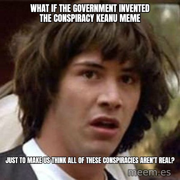 Conspiracy Keanu meme: what if the government invented the Conspiracy keanu meme / just to make us think  all of these Conspiracies aren't real?