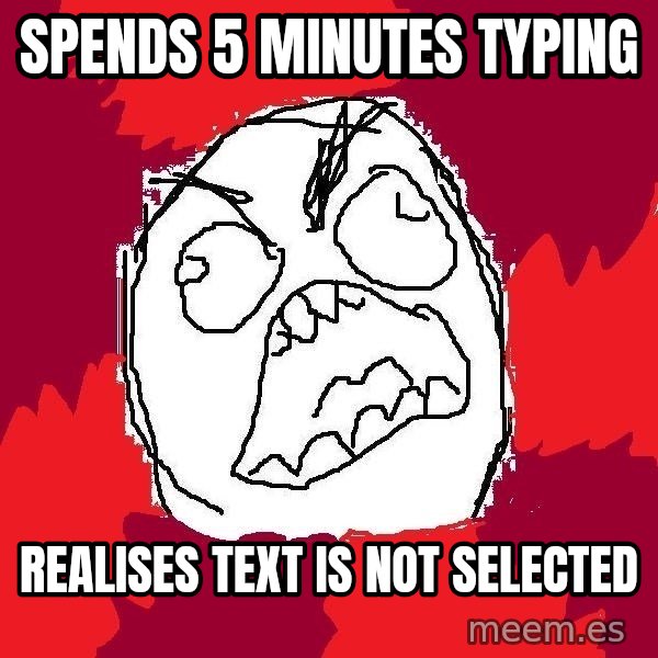 Rage FU meme: spends 5 minutes typing / realises text is not selected