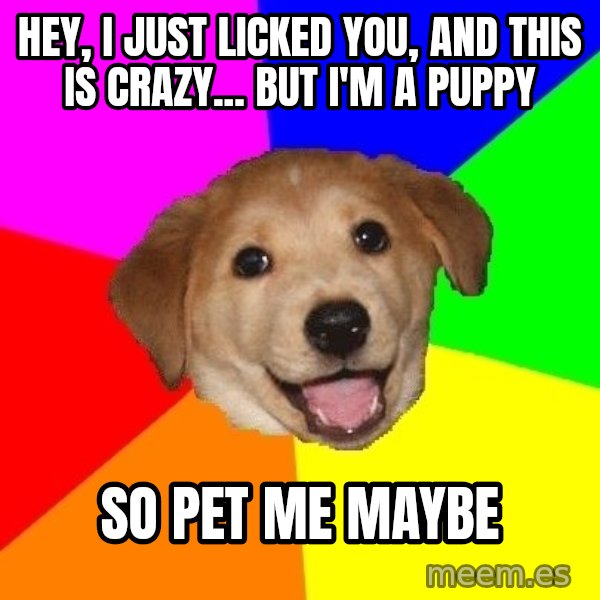 Advice Dog meme: Hey, I just licked you, and this is Crazy... But I'm a Puppy / So Pet me maybe