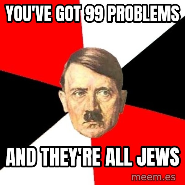 Advice Hitler meme: you've got 99 problems / And they're all jews