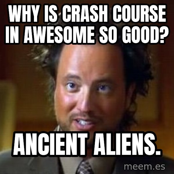 Ancient Aliens meme: Why is Crash Course in awesome so good? / Ancient aliens.