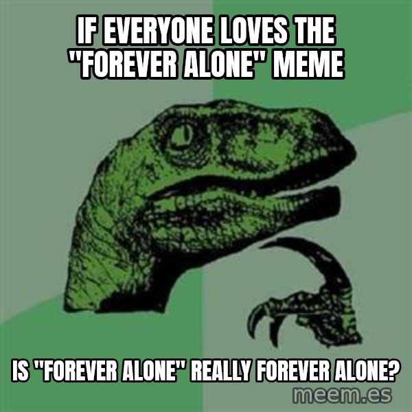 Philosoraptor meme: If everyone loves the "forever alone" meme / is "forever alone" really forever alone?