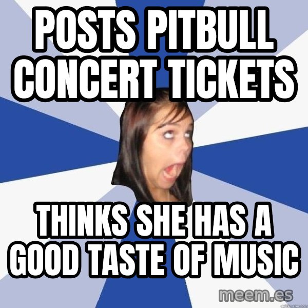 Annoying Facebook Girl meme: Posts Pitbull Concert Tickets / Thinks she has a good taste of music