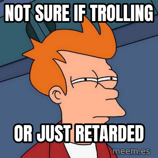 Futurama Fry meme: Not sure if trolling / or just retarded