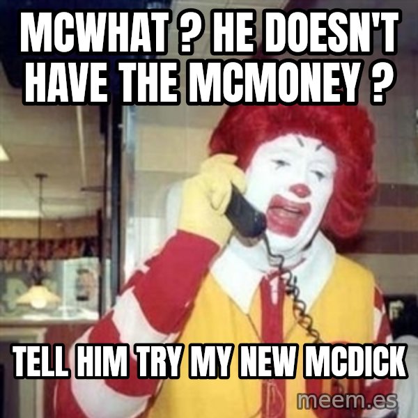 Ronald Mcdonald Call meme: McWhat ? He doesn't have the mcmoney ? / Tell him try my new Mcdick