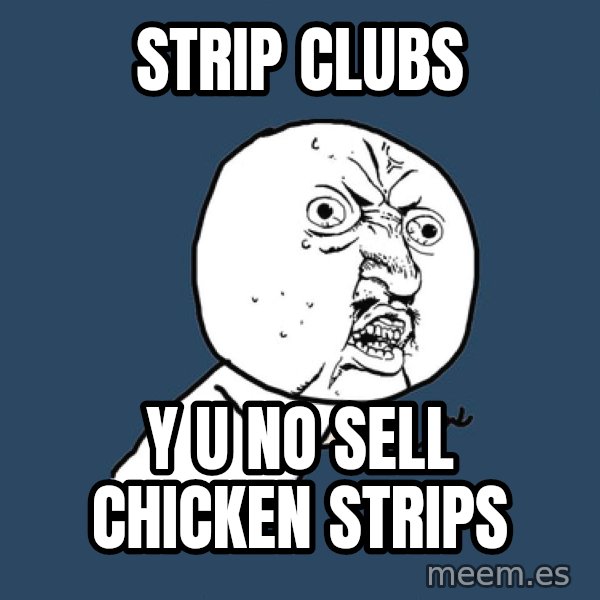 Y U No meme: strip clubs / y u no sell chicken strips