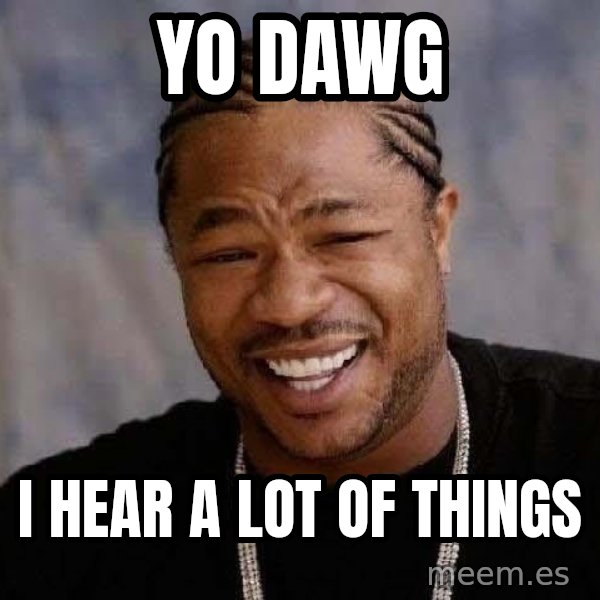 Yo Dawg meme: yo dawg / i hear a lot of things