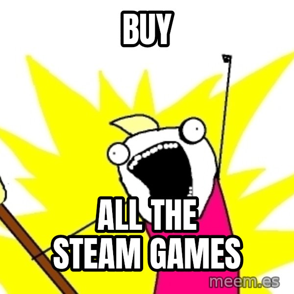 X ALL THE THINGS meme: buy / all the steam games