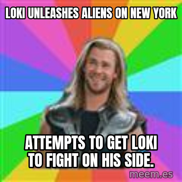 Overly Accepting Thor meme: loki unleashes aliens on new york / attempts to get loki to fight on his side.