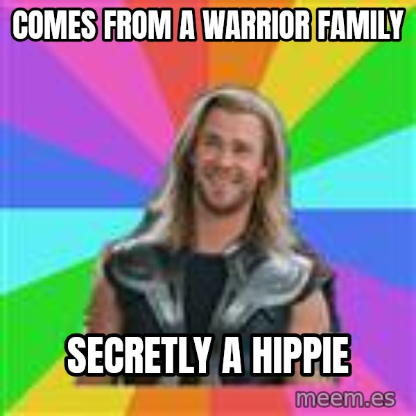 Overly Accepting Thor meme: Comes from a warrior family / secretly a hippie