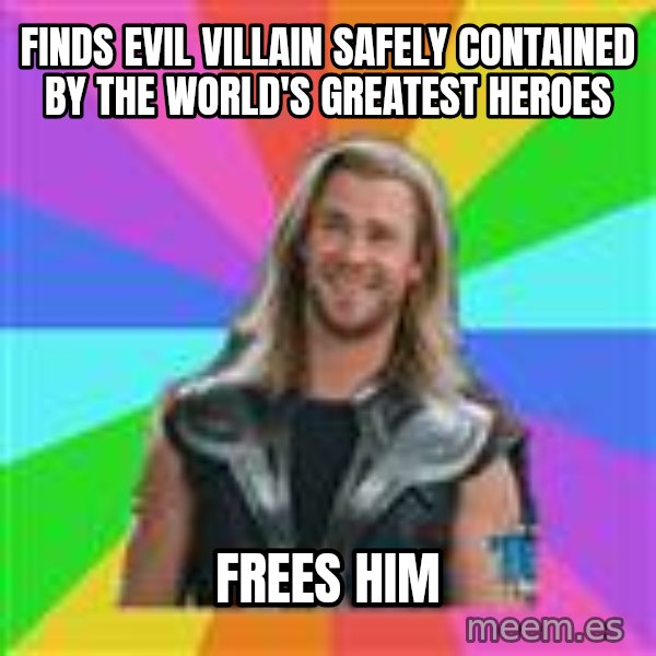 Overly Accepting Thor meme: Finds evil villain safely contained by the world's greatest heroes / Frees him