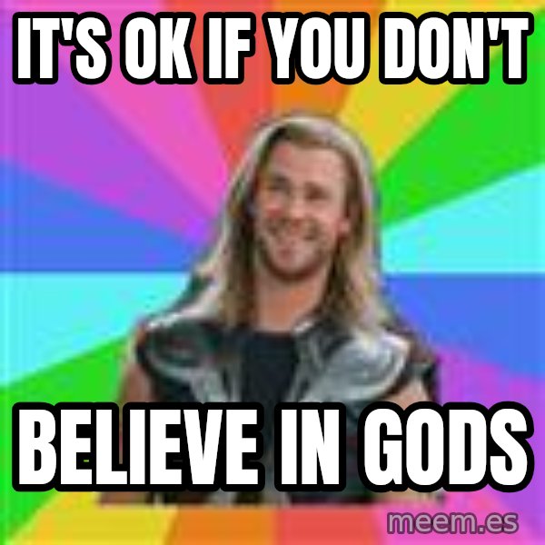 Overly Accepting Thor meme: It's ok if you don't / believe in gods