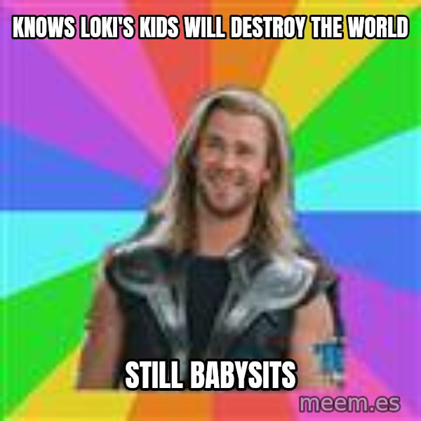 Overly Accepting Thor meme: Knows loki's kids will destroy the world / still babysits