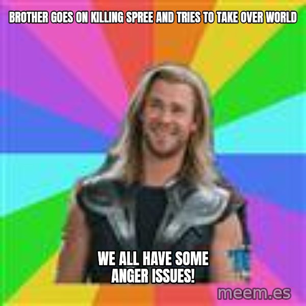 Overly Accepting Thor meme: Brother goes on killing spree and tries to take over world / we all have some anger issues!