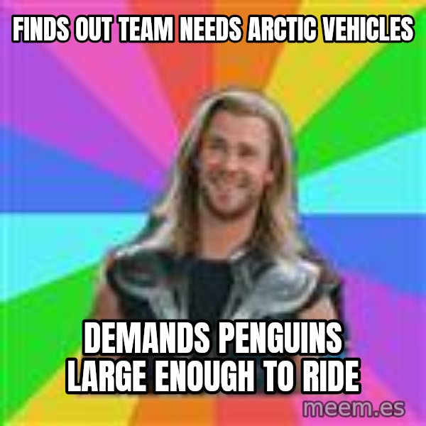 Overly Accepting Thor meme: Finds out team needs ARCTIC vehicles / Demands Penguins large enough to ride