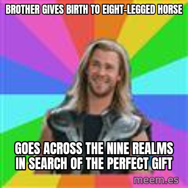 Overly Accepting Thor meme: brother gives birth to eight-legged horse / goes across the nine realms in search of the perfect gift