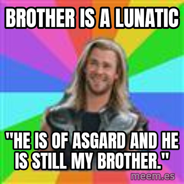 Overly Accepting Thor meme: brother is a lunatic / "he is of asgard and he is still my brother."