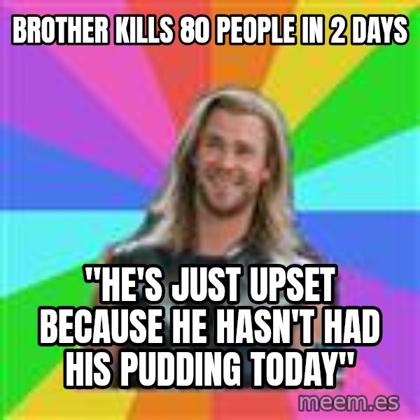 Overly Accepting Thor meme: brother kills 80 people in 2 days / "he's just upset because he hasn't had his pudding today"